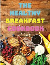 The Healthy Breakfast Cookbook: Easy, Balanced Recipes for Busy M