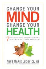 Change Your Mind, Change Your Health: 7 Ways to Harness the Power of Your Br...